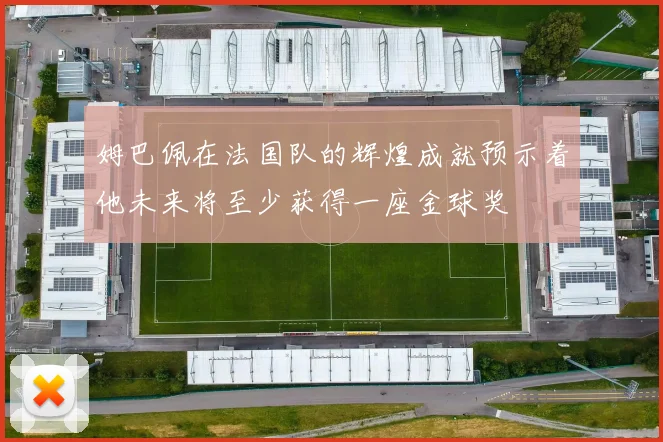 姆巴佩在法国队的辉煌成就预示着他未来将至少获得一座金球奖